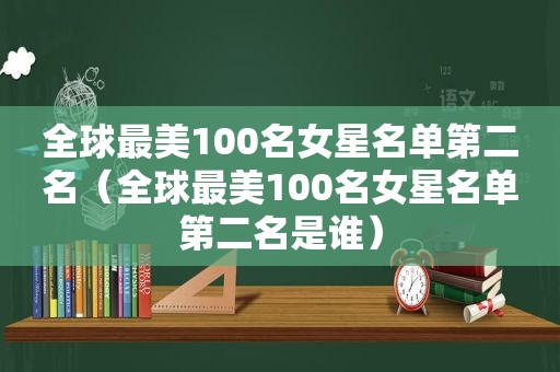 全球最美100名女星名单第二名（全球最美100名女星名单第二名是谁）