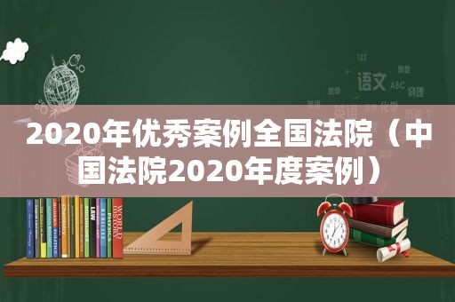 2020年优秀案例全国法院（中国法院2020年度案例）