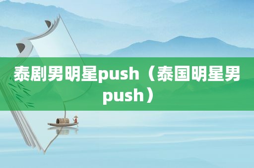 泰剧男明星push（泰国明星男push）