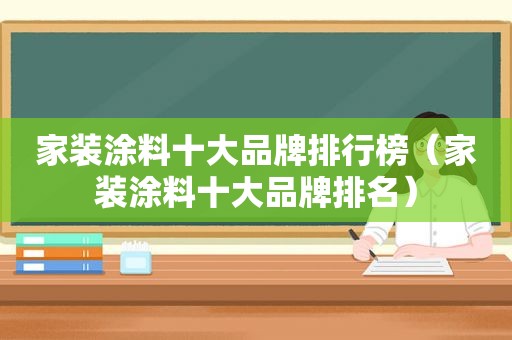 家装涂料十大品牌排行榜（家装涂料十大品牌排名）