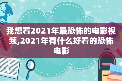 我想看2021年最恐怖的电影视频,2021年有什么好看的恐怖电影