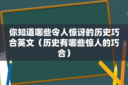 你知道哪些令人惊讶的历史巧合英文（历史有哪些惊人的巧合）