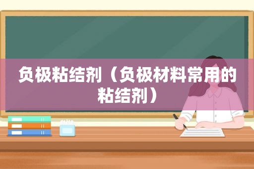 负极粘结剂（负极材料常用的粘结剂）