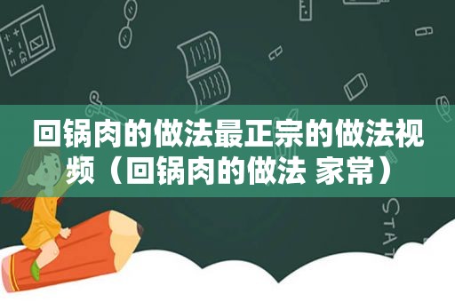 回锅肉的做法最正宗的做法视频（回锅肉的做法 家常）