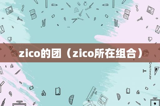 zico的团（zico所在组合）