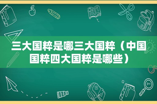 三大国粹是哪三大国粹（中国国粹四大国粹是哪些）