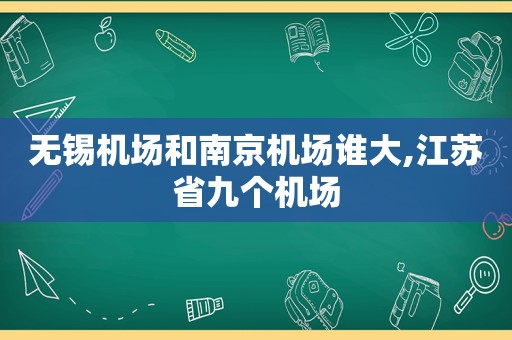 无锡机场和南京机场谁大,江苏省九个机场