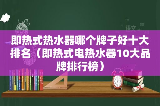 即热式热水器哪个牌子好十大排名（即热式电热水器10大品牌排行榜）