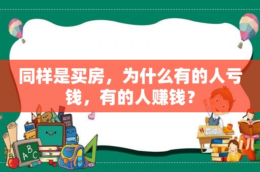 同样是买房，为什么有的人亏钱，有的人赚钱？