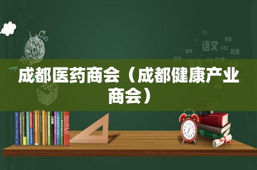 成都医药商会（成都健康产业商会）