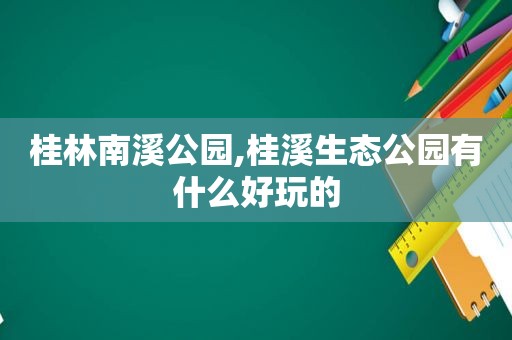 桂林南溪公园,桂溪生态公园有什么好玩的