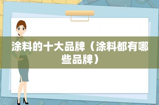 涂料的十大品牌（涂料都有哪些品牌）