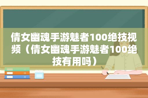 倩女幽魂手游魅者100绝技视频（倩女幽魂手游魅者100绝技有用吗）