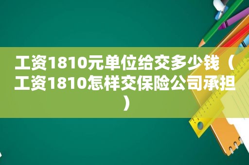 工资1810元单位给交多少钱（工资1810怎样交保险公司承担）