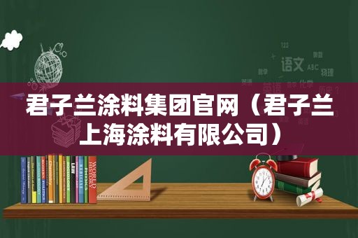 君子兰涂料集团官网（君子兰上海涂料有限公司）