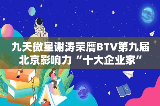 九天微星谢涛荣膺BTV第九届北京影响力“十大企业家”