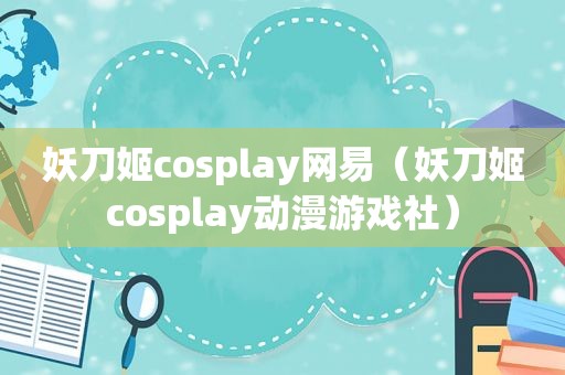 妖刀姬cosplay网易（妖刀姬cosplay动漫游戏社）