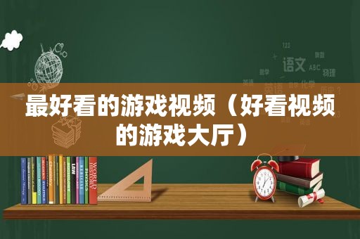 最好看的游戏视频（好看视频的游戏大厅）