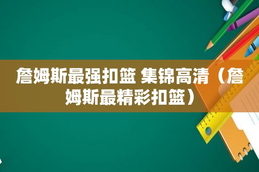 詹姆斯最强扣篮 集锦高清（詹姆斯最精彩扣篮）