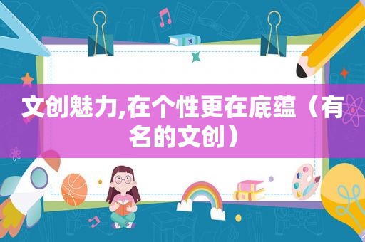 文创魅力,在个性更在底蕴（有名的文创）