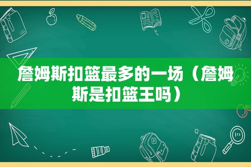 詹姆斯扣篮最多的一场（詹姆斯是扣篮王吗）