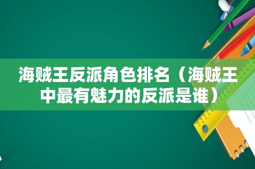 海贼王反派角色排名（海贼王中最有魅力的反派是谁）