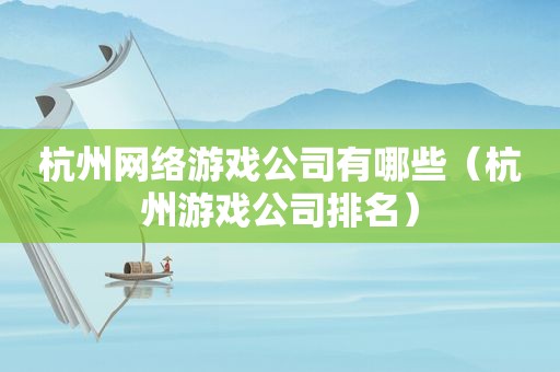 杭州网络游戏公司有哪些（杭州游戏公司排名）