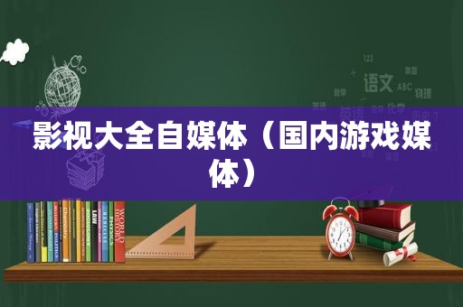 影视大全自媒体（国内游戏媒体）