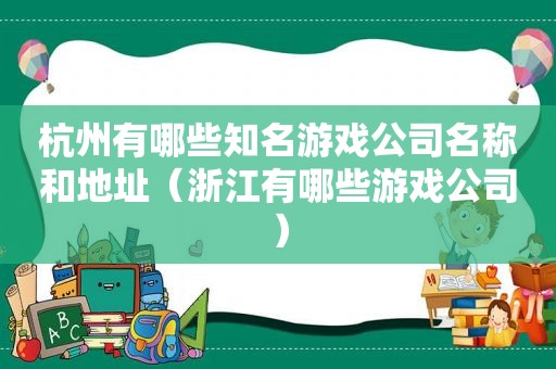 杭州有哪些知名游戏公司名称和地址（浙江有哪些游戏公司）