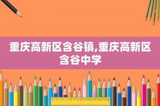 重庆高新区含谷镇,重庆高新区含谷中学