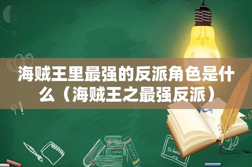 海贼王里最强的反派角色是什么（海贼王之最强反派）