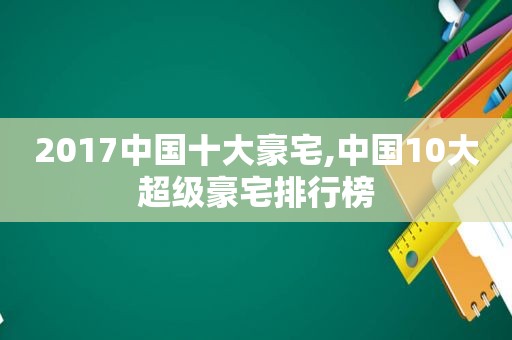 2017中国十大豪宅,中国10大超级豪宅排行榜