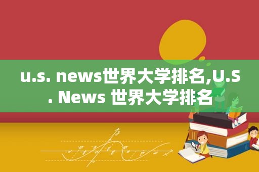 u.s. news世界大学排名,U.S. News 世界大学排名