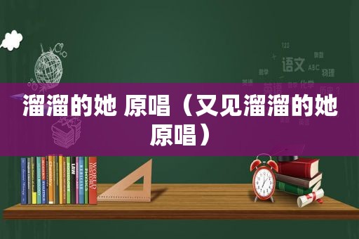 溜溜的她 原唱（又见溜溜的她原唱）