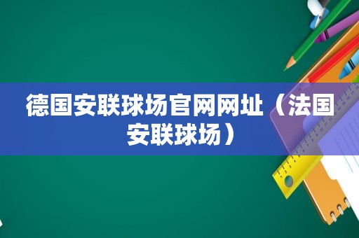 德国安联球场官网网址（法国安联球场）