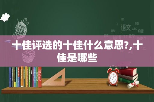 十佳评选的十佳什么意思?,十佳是哪些