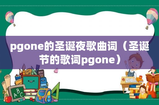 pgone的圣诞夜歌曲词（圣诞节的歌词pgone）