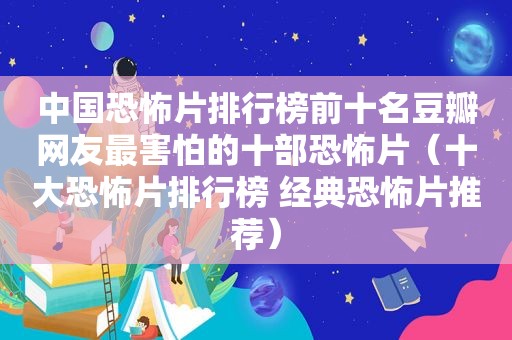 中国恐怖片排行榜前十名豆瓣网友最害怕的十部恐怖片（十大恐怖片排行榜 经典恐怖片推荐）