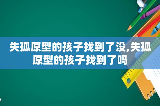 失孤原型的孩子找到了没,失孤原型的孩子找到了吗