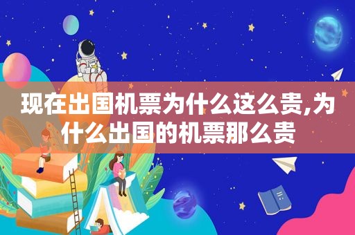 现在出国机票为什么这么贵,为什么出国的机票那么贵