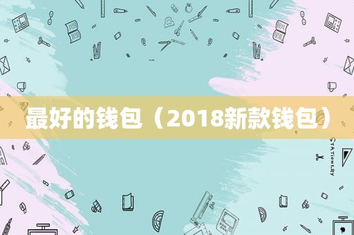 最好的钱包（2018新款钱包）