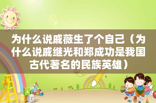 为什么说戚薇生了个自己（为什么说戚继光和郑成功是我国古代著名的民族英雄）