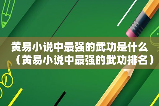 黄易小说中最强的武功是什么（黄易小说中最强的武功排名）