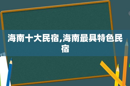 海南十大民宿,海南最具特色民宿