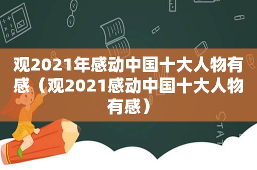 观2021年感动中国十大人物有感（观2021感动中国十大人物有感）