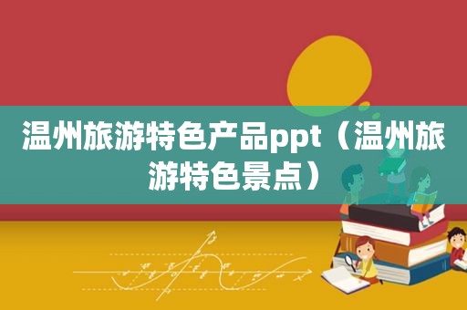 温州旅游特色产品ppt（温州旅游特色景点）