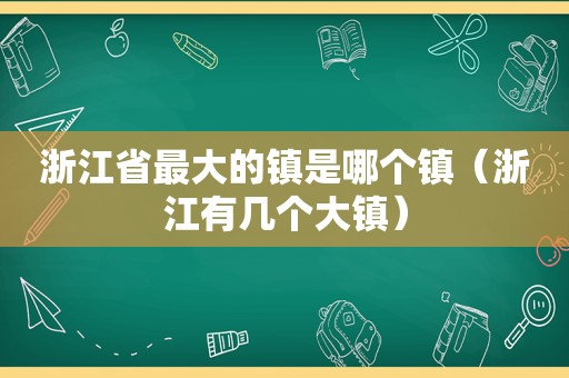 浙江省最大的镇是哪个镇（浙江有几个大镇）