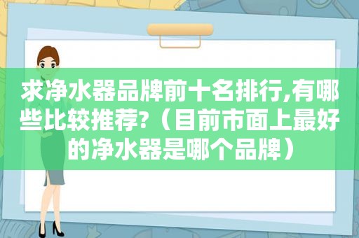 求净水器品牌前十名排行,有哪些比较推荐?（目前市面上最好的净水器是哪个品牌）