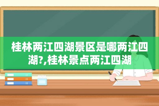 桂林两江四湖景区是哪两江四湖?,桂林景点两江四湖