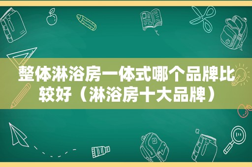 整体淋浴房一体式哪个品牌比较好（淋浴房十大品牌）